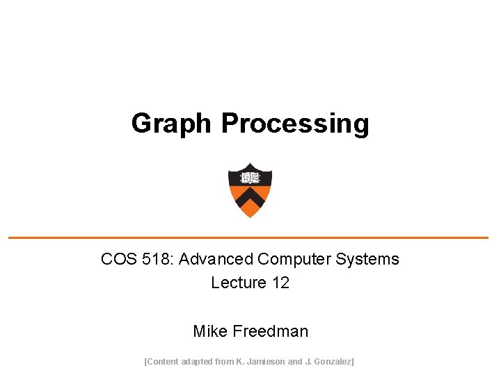 Graph Processing COS 518: Advanced Computer Systems Lecture 12 Mike Freedman [Content adapted from