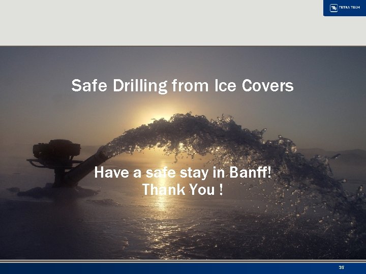 Safe Drilling from Ice Covers Have a safe stay in Banff! Thank You !