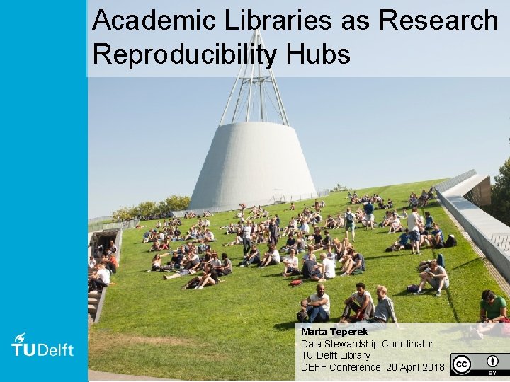 Academic Libraries as Research Reproducibility Hubs Marta Teperek Data Stewardship Coordinator TU Delft Library