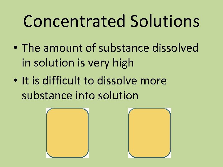 Concentrated Solutions • The amount of substance dissolved in solution is very high •