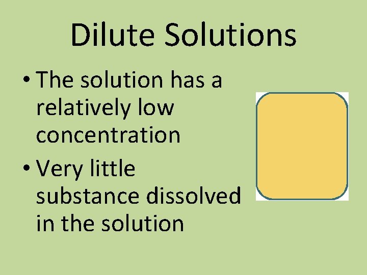 Dilute Solutions • The solution has a relatively low concentration • Very little substance