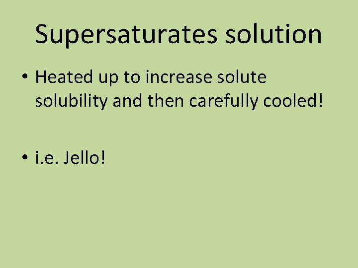 Supersaturates solution • Heated up to increase solute solubility and then carefully cooled! •