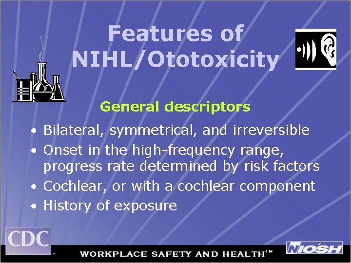 Features of NIHL/Ototoxicity General descriptors • Bilateral, symmetrical, and irreversible • Onset in the