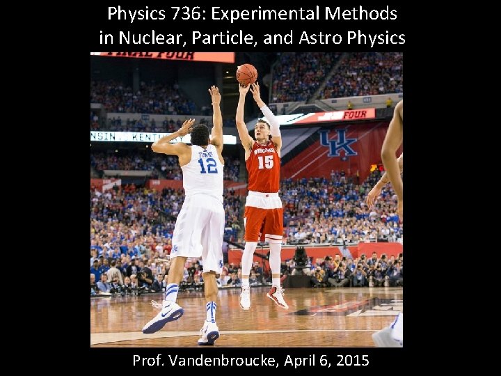 Physics 736: Experimental Methods in Nuclear, Particle, and Astro Physics Prof. Vandenbroucke, April 6,