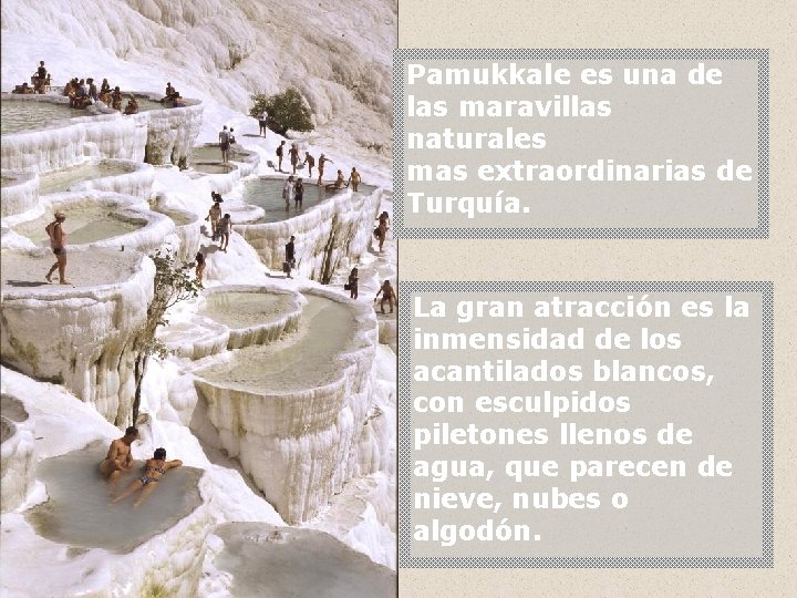 Pamukkale es una de las maravillas naturales mas extraordinarias de Turquía. La gran atracción