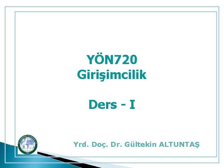 YÖN 720 Girişimcilik Ders - I Yrd. Doç. Dr. Gültekin ALTUNTAŞ 