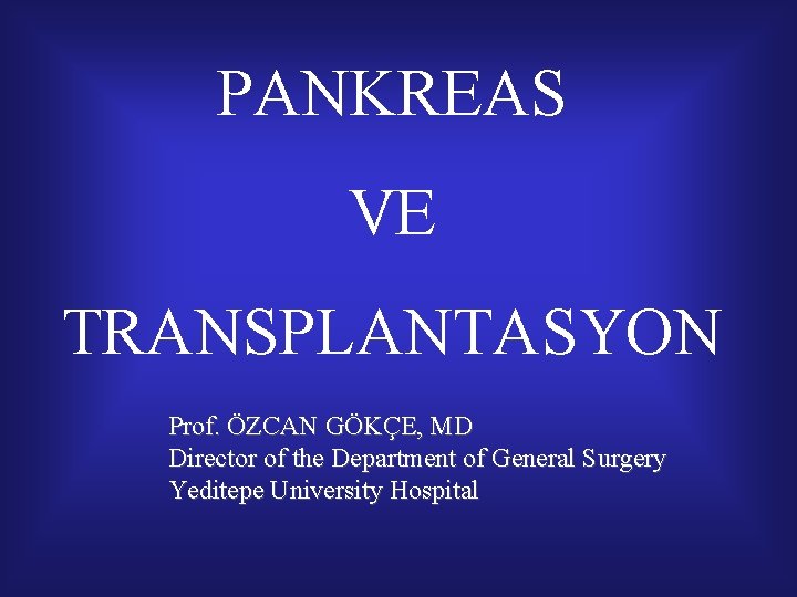 PANKREAS VE TRANSPLANTASYON Prof. ÖZCAN GÖKÇE, MD Director of the Department of General Surgery