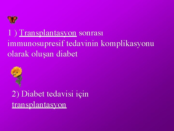 1 ) Transplantasyon sonrası immunosupresif tedavinin komplikasyonu olarak oluşan diabet 2) Diabet tedavisi için