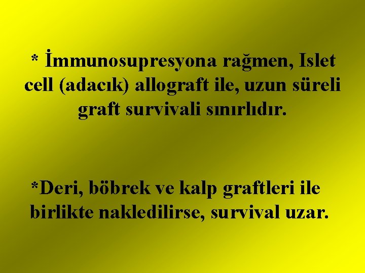 * İmmunosupresyona rağmen, Islet cell (adacık) allograft ile, uzun süreli graft survivali sınırlıdır. *Deri,