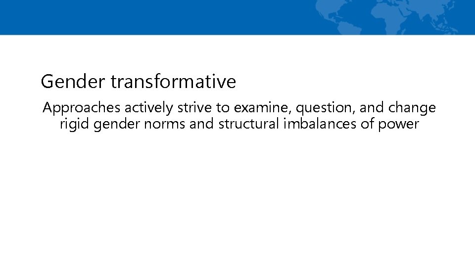 Gender transformative Approaches actively strive to examine, question, and change rigid gender norms and