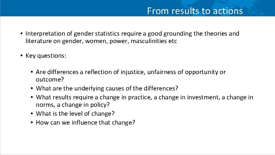 From results to actions • Interpretation of gender statistics require a good grounding theories