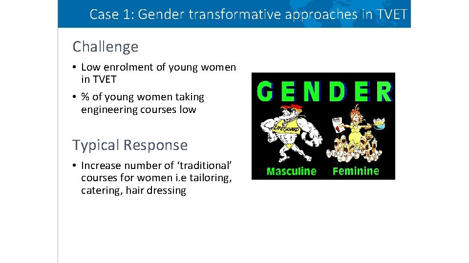 Case 1: Gender transformative approaches in TVET Challenge • Low enrolment of young women