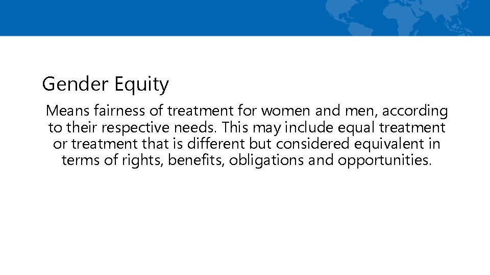 Gender Equity Means fairness of treatment for women and men, according to their respective