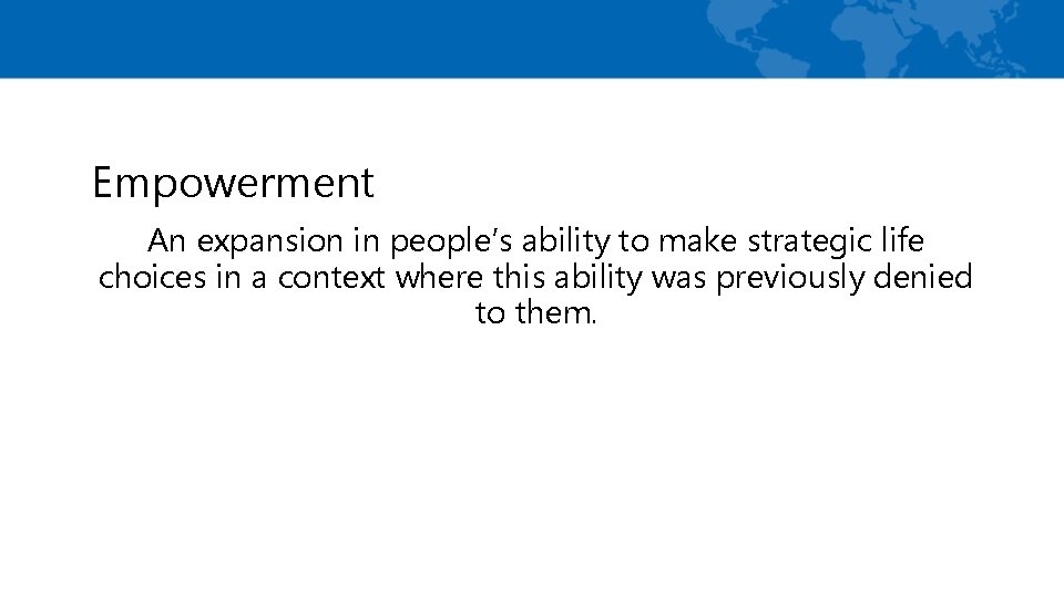 Empowerment An expansion in people’s ability to make strategic life choices in a context