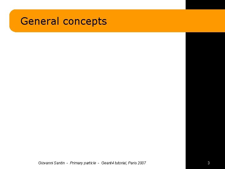 General concepts Giovanni Santin - Primary particle - Geant 4 tutorial, Paris 2007 3