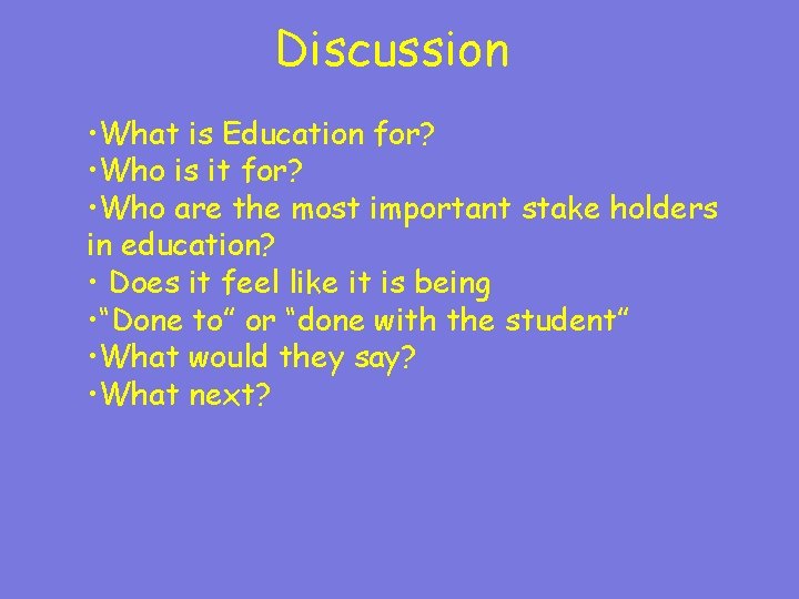 Discussion • What is Education for? • Who is it for? • Who are