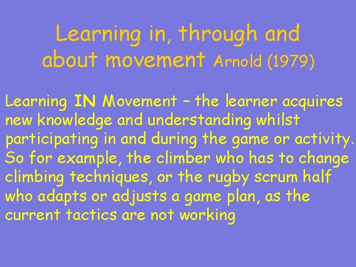 Learning in, through and about movement Arnold (1979) Learning IN Movement – the learner