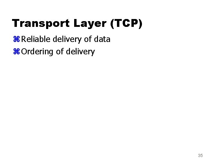 Transport Layer (TCP) z Reliable delivery of data z Ordering of delivery 35 