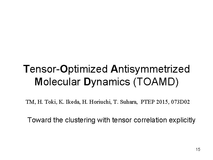 Tensor-Optimized Antisymmetrized Molecular Dynamics (TOAMD) TM, H. Toki, K. Ikeda, H. Horiuchi, T. Suhara,