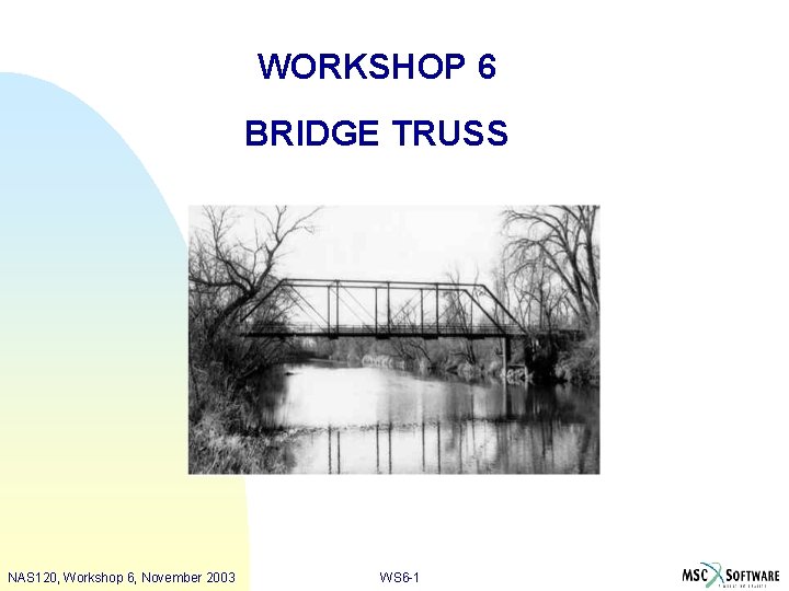 WORKSHOP 6 BRIDGE TRUSS NAS 120, Workshop 6, November 2003 WS 6 -1 