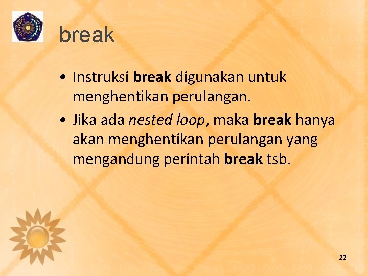 break • Instruksi break digunakan untuk menghentikan perulangan. • Jika ada nested loop, maka