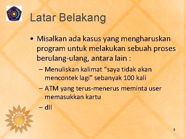 Latar Belakang • Misalkan ada kasus yang mengharuskan program untuk melakukan sebuah proses berulang-ulang,