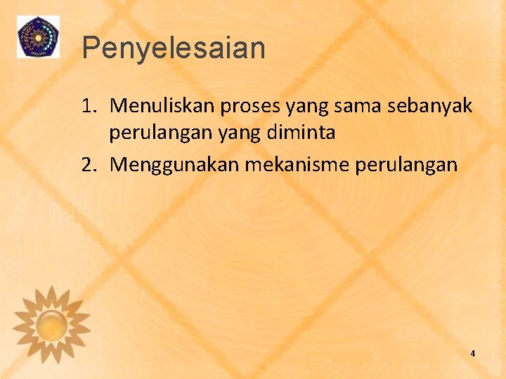 Penyelesaian 1. Menuliskan proses yang sama sebanyak perulangan yang diminta 2. Menggunakan mekanisme perulangan