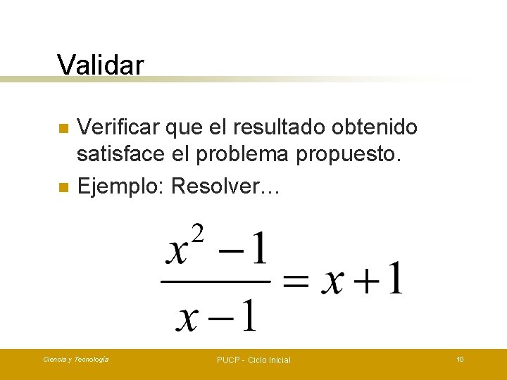 Validar n n Verificar que el resultado obtenido satisface el problema propuesto. Ejemplo: Resolver…