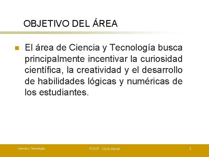 OBJETIVO DEL ÁREA n El área de Ciencia y Tecnología busca principalmente incentivar la