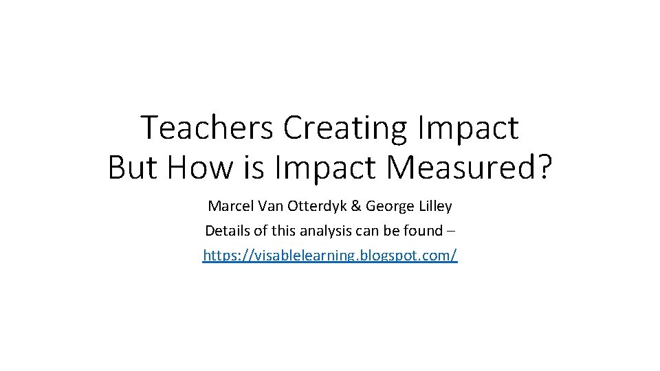 Teachers Creating Impact But How is Impact Measured? Marcel Van Otterdyk & George Lilley