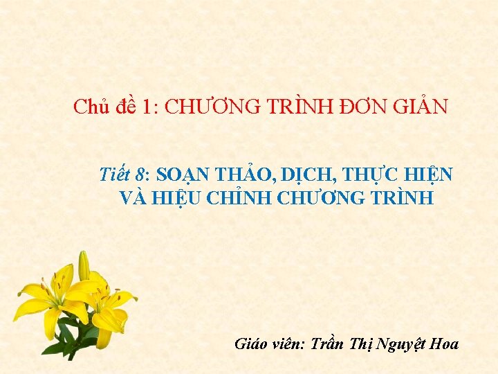 Chủ đề 1: CHƯƠNG TRÌNH ĐƠN GIẢN Tiết 8: SOẠN THẢO, DỊCH, THỰC HIỆN