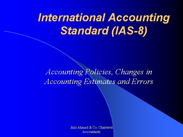 International Accounting Standard (IAS-8) Accounting Policies, Changes in Accounting Estimates and Errors Jalis Ahmad