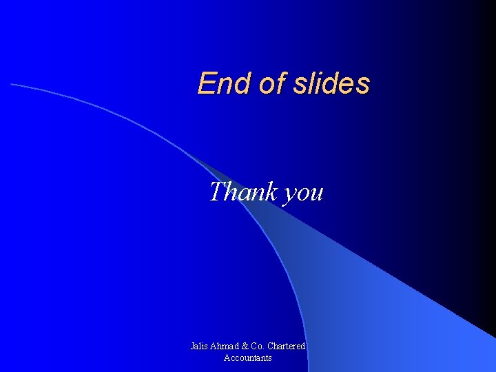 End of slides Thank you Jalis Ahmad & Co. Chartered Accountants 