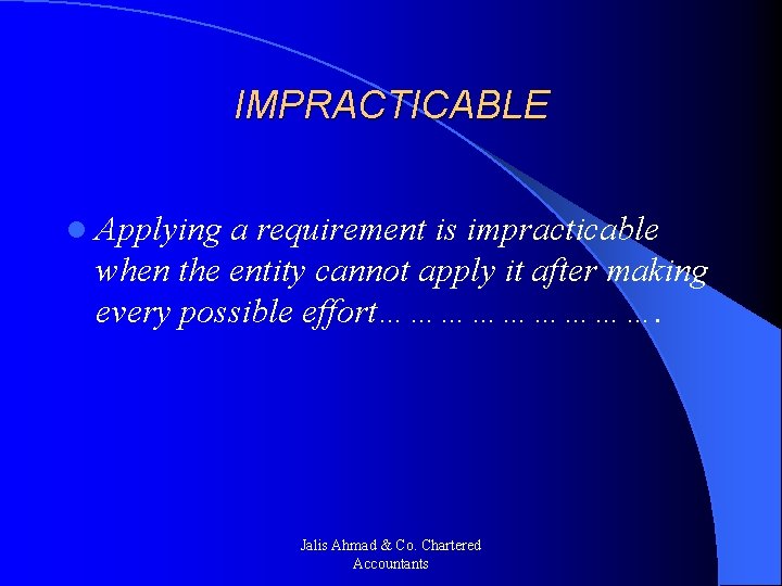 IMPRACTICABLE l Applying a requirement is impracticable when the entity cannot apply it after