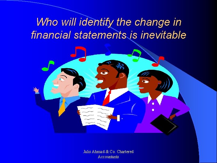 Who will identify the change in financial statements is inevitable Jalis Ahmad & Co.