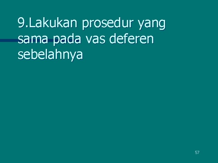 9. Lakukan prosedur yang sama pada vas deferen sebelahnya 57 