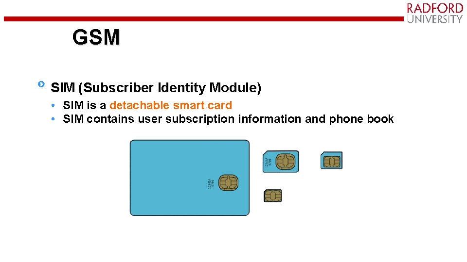 GSM SIM (Subscriber Identity Module) • SIM is a detachable smart card • SIM