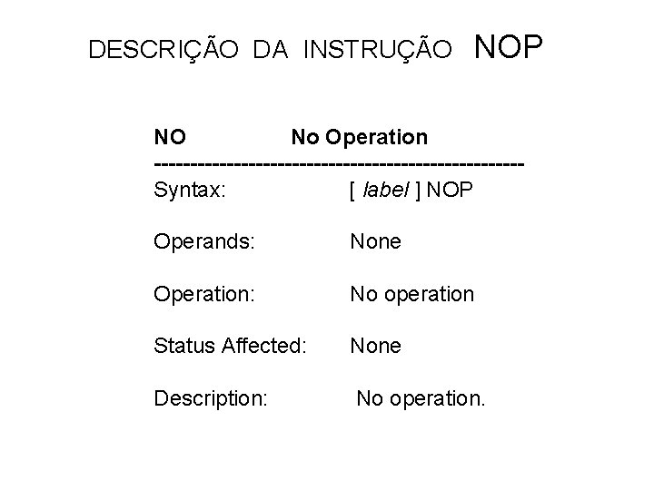 DESCRIÇÃO DA INSTRUÇÃO NOP NO No Operation -------------------------Syntax: [ label ] NOP Operands: None