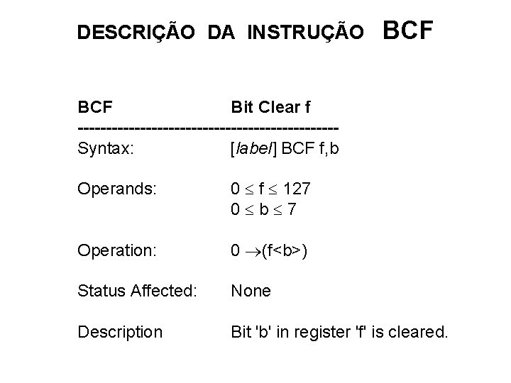 DESCRIÇÃO DA INSTRUÇÃO BCF Bit Clear f -----------------------Syntax: [label] BCF f, b Operands: 0