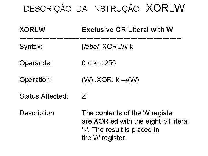 DESCRIÇÃO DA INSTRUÇÃO XORLW Exclusive OR Literal with W -----------------------------------Syntax: [label] XORLW k Operands: