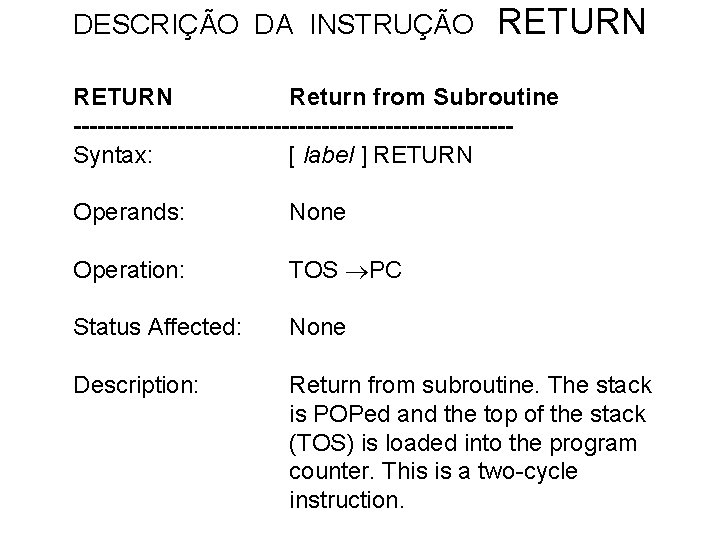 DESCRIÇÃO DA INSTRUÇÃO RETURN Return from Subroutine ---------------------------Syntax: [ label ] RETURN Operands: None