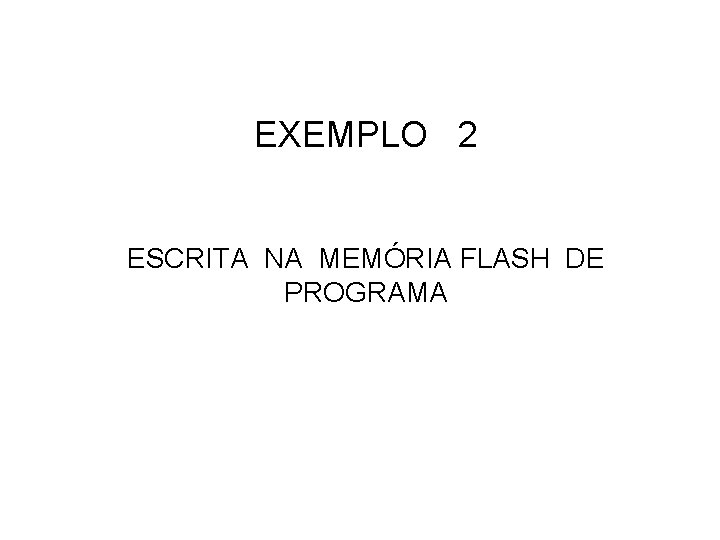 EXEMPLO 2 ESCRITA NA MEMÓRIA FLASH DE PROGRAMA 