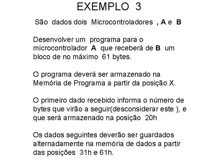 EXEMPLO 3 São dados dois Microcontroladores , A e B Desenvolver um programa para