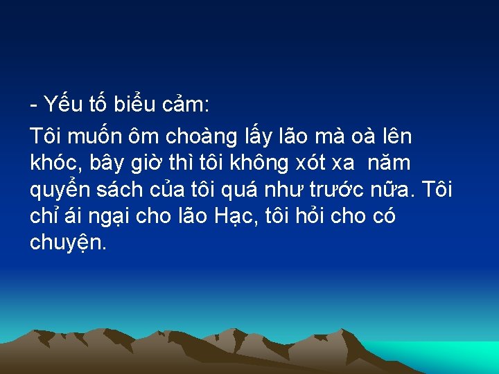 - Yếu tố biểu cảm: Tôi muốn ôm choàng lấy lão mà oà lên