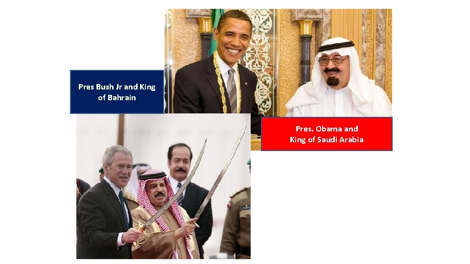 Pres Bush Jr and King of Bahrain Pres. Obama and King of Saudi Arabia