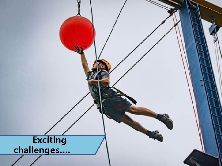 Exciting challenges…. 