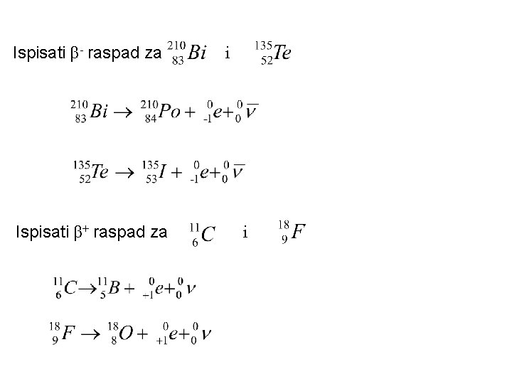 Ispisati β- raspad za Ispisati β+ raspad za i i 