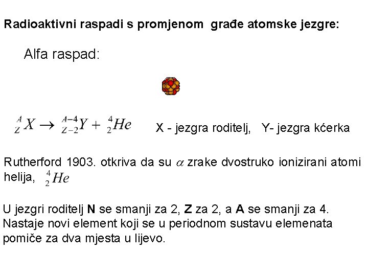 Radioaktivni raspadi s promjenom građe atomske jezgre: Alfa raspad: X - jezgra roditelj, Y-