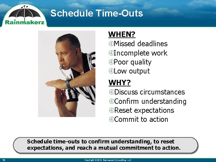 Schedule Time-Outs WHEN? Missed deadlines Incomplete work Poor quality Low output WHY? Discuss circumstances