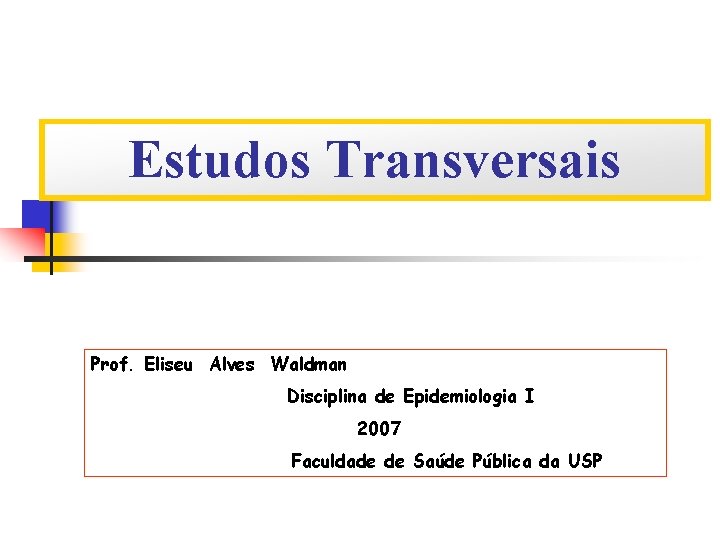 Estudos Transversais Prof. Eliseu Alves Waldman Disciplina de Epidemiologia I 2007 Faculdade de Saúde